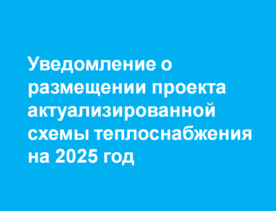 Уведомление о размещении проекта актуализированной схемы теплоснабжения на 2025 год.